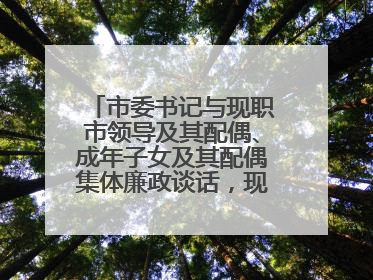 市委书记与现职市领导及其配偶、成年子女及其配偶集体廉政谈话，现场签承诺书